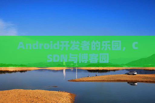 Android开发者的乐园，CSDN与博客园