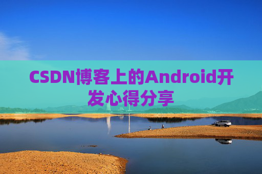 CSDN博客上的Android开发心得分享